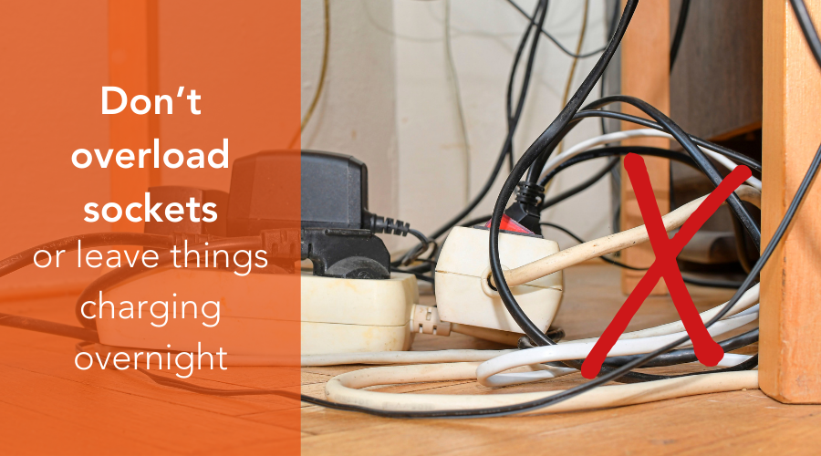 Don't overload sockets or leave things charging overnight